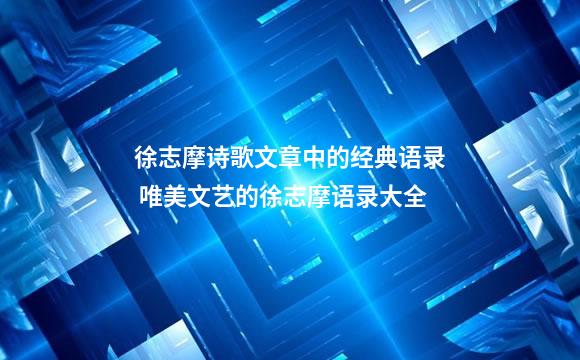 徐志摩诗歌文章中的经典语录 唯美文艺的徐志摩语录大全